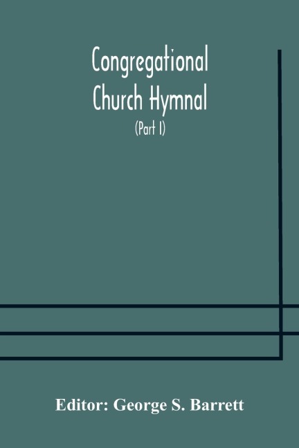 Congregational Church hymnal; Or, Hymns of Worship, Praise, and Prayer Edited for The Congregational Union of England and Wales (Part I) Hymns With Tunes - 