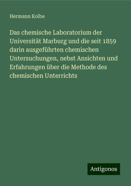 Das chemische Laboratorium der Universität Marburg und die seit 1859 darin ausgeführten chemischen Untersuchungen, nebst Ansichten und Erfahrungen über die Methode des chemischen Unterrichts - Hermann Kolbe