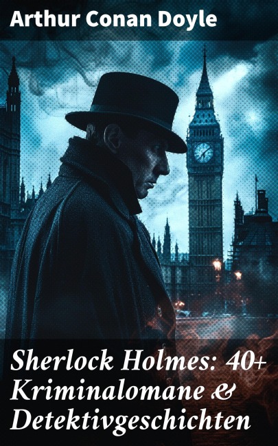 Sherlock Holmes: 40+ Kriminalomane & Detektivgeschichten - Arthur Conan Doyle