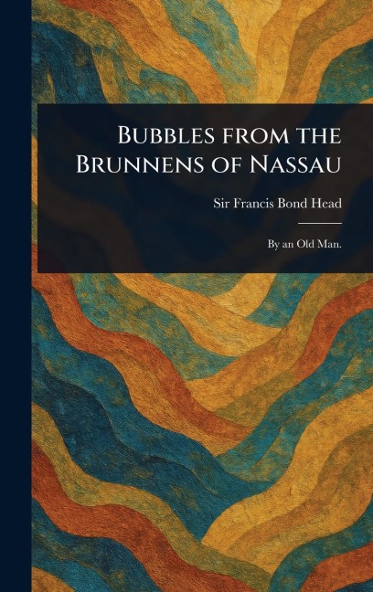 Bubbles From the Brunnens of Nassau - Francis Bond Head