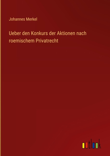 Ueber den Konkurs der Aktionen nach roemischem Privatrecht - Johannes Merkel