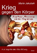 Cover-Bild zum Titel 'Krieg gegen den Körper - Über Essen, Überessen und den Weg hinaus - Autobiografie einer Ess-Störung' von 'Marie Jakubek'