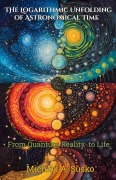 Cover-Bild zum Titel 'The Logarithmic Unfolding of Astronomical Time: From Quantum Reality to Life (Logarithmic Evolutionary Time, #1)' von 'Michael A. Susko'