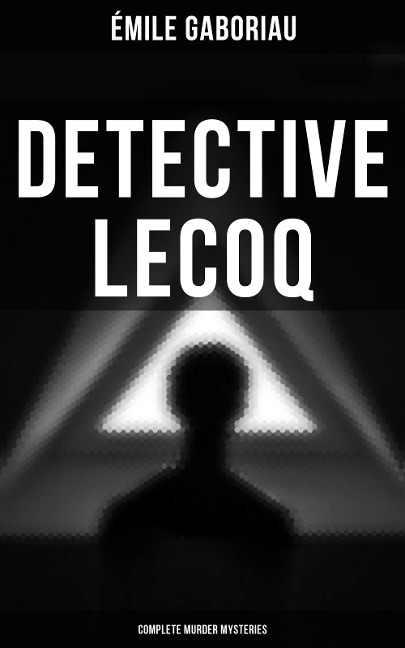 Detective Lecoq - Complete Murder Mysteries - Émile Gaboriau