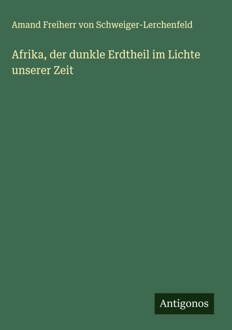 Afrika, der dunkle Erdtheil im Lichte unserer Zeit - Amand Freiherr von Schweiger-Lerchenfeld