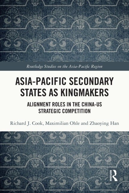 Asia-Pacific Secondary States as Kingmakers - Richard J. Cook, Maximilian Ohle, Zhaoying Han