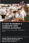 Il ruolo di studenti e insegnanti nella violenza scolastica - Sergio Alberto Beltrán Moreno, Luis Humberto Ruiz García, Rosario Soto Federico