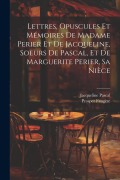 Cover-Bild zum Titel 'Lettres, Opuscules Et Mémoires De Madame Perier Et De Jacqueline, Soeurs De Pascal, Et De Marguerite Perier, Sa Nièce' von 'Prosper Faugère, Jacqueline Pascal'
