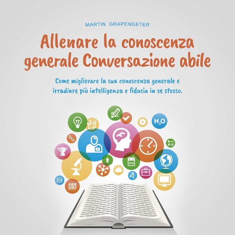 Allenare la conoscenza generale Conversazione abile - come migliorare la sua conoscenza generale e irradiare più intelligenza e fiducia in se stesso. - Martin Grapengeter