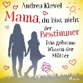 Mama, du bist nicht der Bestimmer - Das geheime Wissen der Mütter - Andrea Kiewel