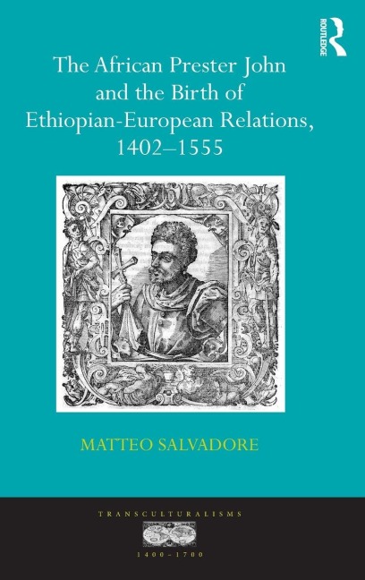 The African Prester John and the Birth of Ethiopian-European Relations, 1402-1555 - Matteo Salvadore