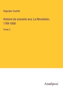 Cover-Bild zum Titel 'Histoire de soixante ans; La Révolution, 1789-1800' von 'Hippolyte Castille'