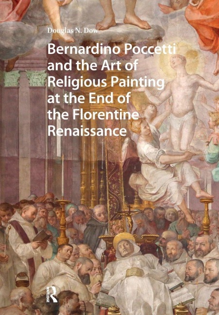 Bernardino Poccetti and the Art of Religious Painting at the End of the Florentine Renaissance - Douglas Dow