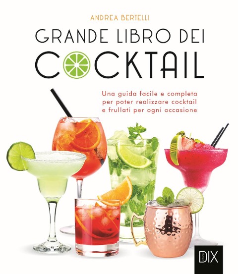 Grande libro dei cocktail. Una guida facile e completa per poter realizzare cocktail e frullati per ogni occasione - Andrea Bertelli