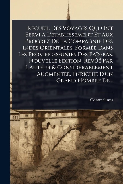 Recueil Des Voyages Qui Ont Servi A L'etablissement Et Aux Progrez De La Compagnie Des Indes Orientales, FormÃ(c)e Dans Les Provinces-unies Des Païs-bas. Nouvelle Edition, RevÃ'ë Par L'auteur & Considerablement AugmentÃ(c)e. Enrichie D'un Grand Nombre De.. - 