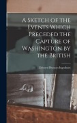 Cover-Bild zum Titel 'A Sketch of the Events Which Preceded the Capture of Washington by the British' von 'Edward Duncan Ingraham'