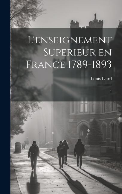 L'enseignement superieur en France 1789-1893: 1 - Louis Liard