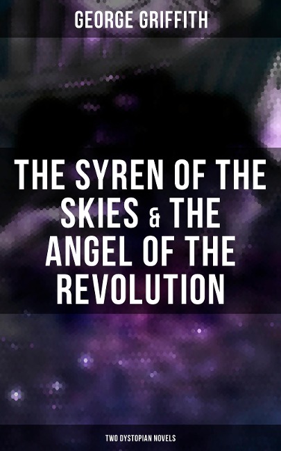 The Syren of the Skies & The Angel of the Revolution (Two Dystopian Novels) - George Griffith