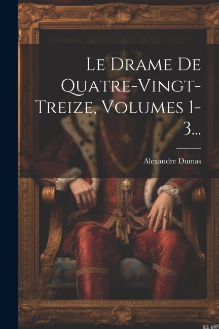 Le Drame De Quatre-vingt-treize, Volumes 1-3... - Alexandre Dumas