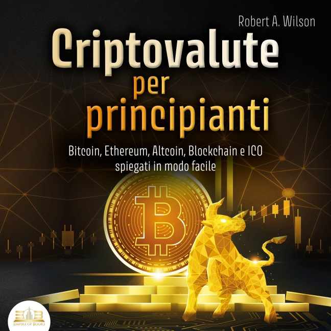 CRIPTOVALUTE PER PRINCIPIANTI - Bitcoin, Ethereum, Altcoin, Blockchain e ICO spiegati in modo facile: Come puoi investire in modo intelligente nelle valute digitali ed ottenere enormi profitti - Robert A. Wilson