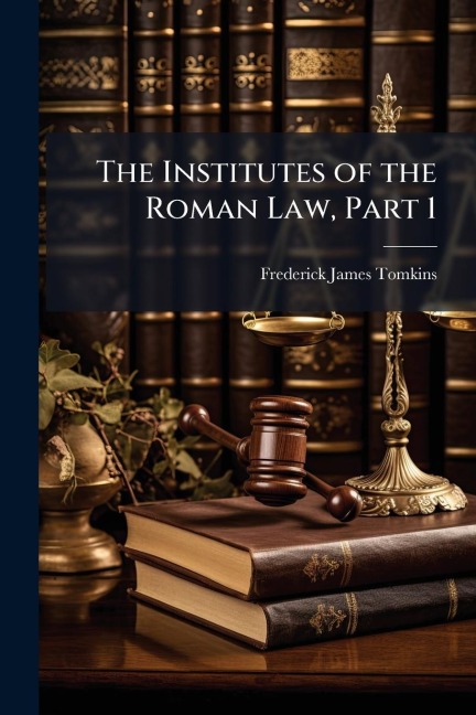The Institutes of the Roman Law, Part 1 - Frederick James Tomkins