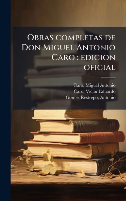 Obras completas de Don Miguel Antonio Caro - Miguel Antonio Caro, Antonio Gomez Restrepo, Victor Eduardo Caro