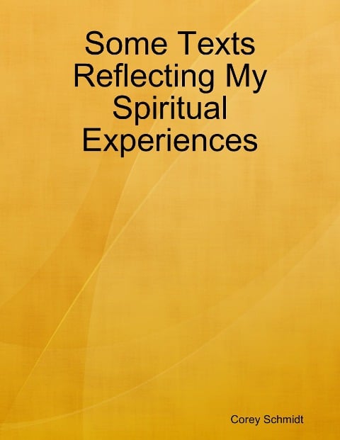Some Texts Reflecting My Spiritual Experiences - Corey Schmidt