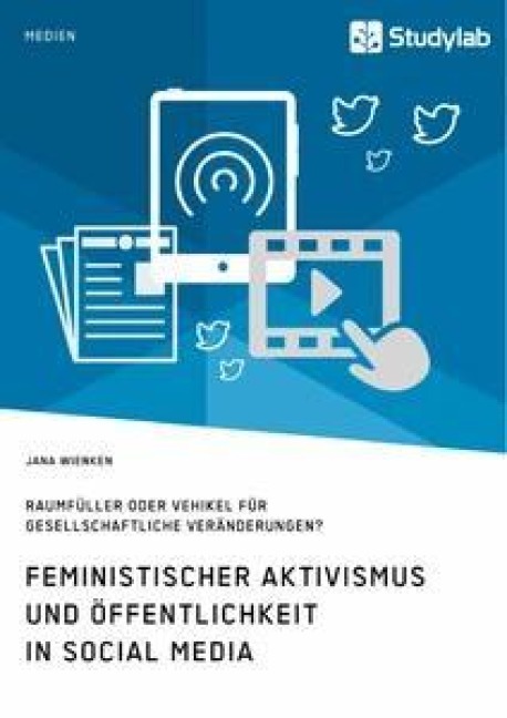 Feministischer Aktivismus und Öffentlichkeit in Social Media. Raumfüller oder Vehikel für gesellschaftliche Veränderungen? - Jana Wienken