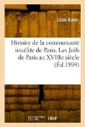 Histoire de la Communauté Israélite de Paris. Les Juifs de Paris Au Xviiie Siècle - Léon Kahn