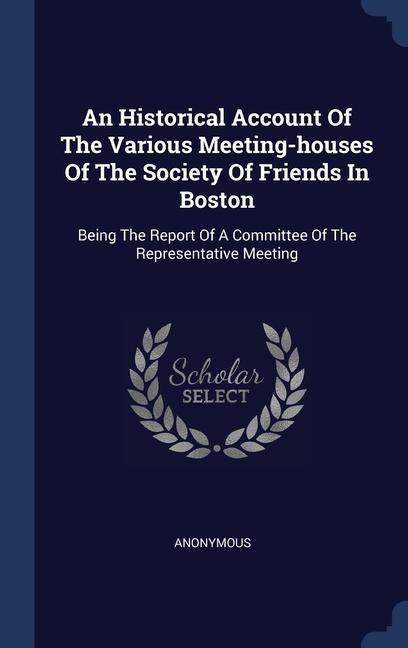 An Historical Account Of The Various Meeting-houses Of The Society Of Friends In Boston - Anonymous