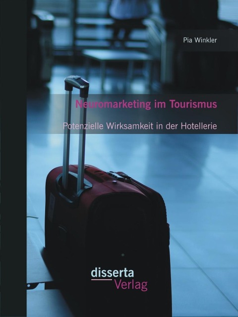 Neuromarketing im Tourismus: Potenzielle Wirksamkeit in der Hotellerie - Pia Winkler