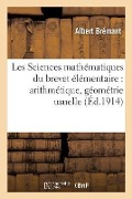 Les Sciences Mathématiques Du Brevet Élémentaire: Arithmétique, Géométrie Usuelle,: Algèbre Pratique, Avec 1000 Exercices Théoriques Et Pratiques Donn - Brémant