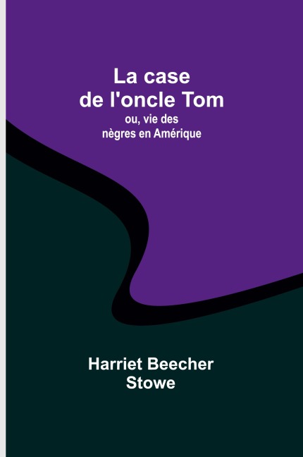 La case de l'oncle Tom; ou, vie des nègres en Amérique - Harriet Beecher Stowe