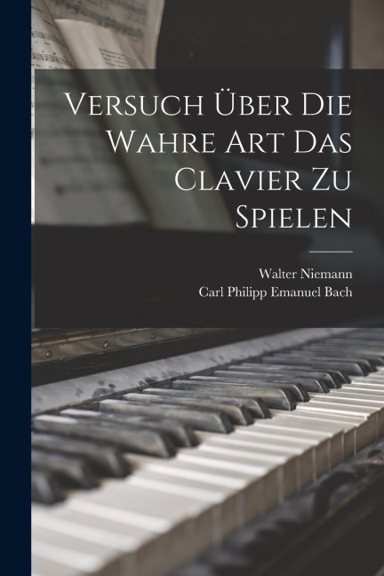 Versuch über die wahre Art das Clavier zu spielen - Carl Philipp Emanuel Bach, Walter Niemann