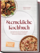 Cover-Bild zum Titel 'Sterneküche Kochbuch: High Class Food! Die leckersten Fine-Dining-Rezepte für jeden Geschmack - Restaurant-Feeling - inkl. Amuse-Bouche, Brot und Butter, Komponenten, Pré-Desserts & Petits Fours' von 'Friederike Brechert'