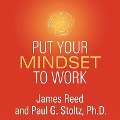 Put Your Mindset to Work Lib/E: The One Asset You Really Need to Win and Keep the Job You Love - James Reed, Paul G. Stoltz