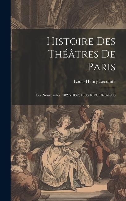 Histoire Des Théâtres De Paris: Les Nouveautés, 1827-1832, 1866-1873, 1878-1906 - Louis-Henry Lecomte