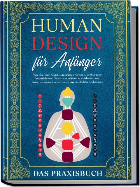 Human Design für Anfänger - Das Praxisbuch: Wie Sie Ihre Konditionierung erkennen, verborgene Potentiale und Talente schrittweise aufdecken und zwischenmenschliche Beziehungen effektiv verbessern - Anna-Lena Mössinger