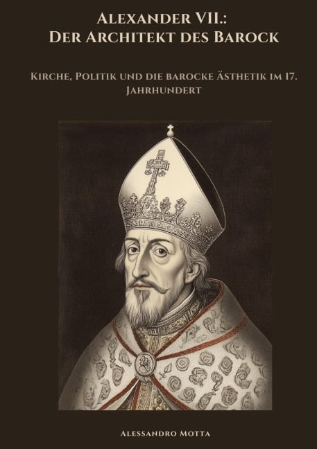 Alexander VII.:  Der Architekt des Barock - Alessandro Motta