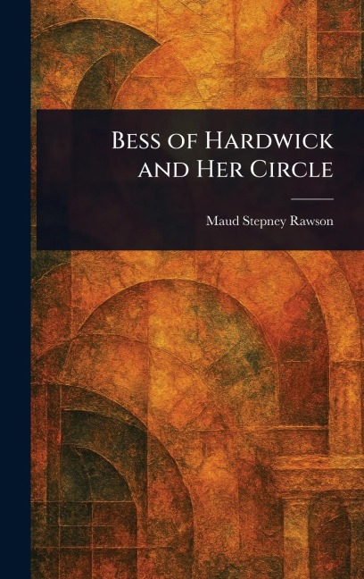 Bess of Hardwick and Her Circle - Maud Stepney Rawson