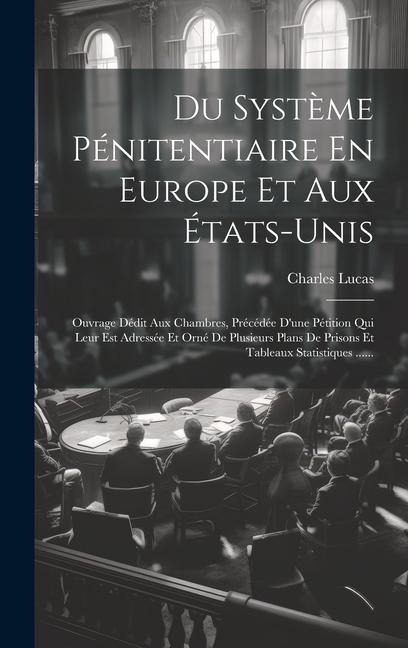 Du Système Pénitentiaire En Europe Et Aux États-unis: Ouvrage Dédit Aux Chambres, Précédée D'une Pétition Qui Leur Est Adressée Et Orné De Plusieurs P - Charles Lucas
