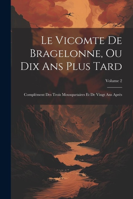 Le Vicomte De Bragelonne, Ou Dix Ans Plus Tard: Complément Des Trois Mousquetaires Et De Vingt Ans Après; Volume 2 - Anonymous