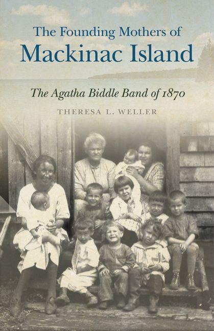 The Founding Mothers of Mackinac Island - Theresa L Weller