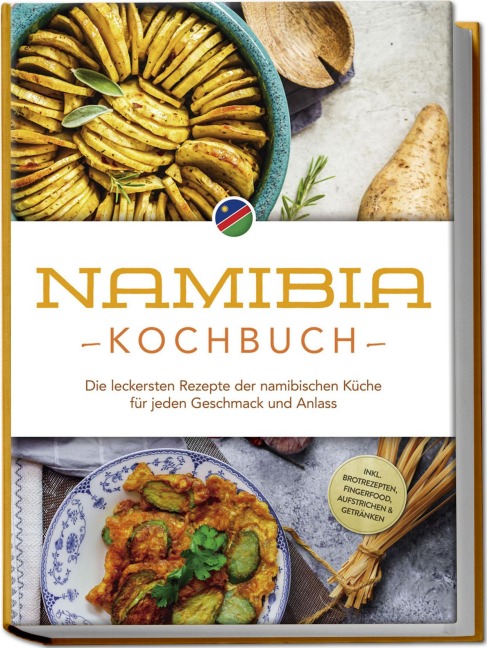 Namibia Kochbuch: Die leckersten Rezepte der namibischen Küche für jeden Geschmack und Anlass - inkl. Brotrezepten, Fingerfood, Aufstrichen & Getränken - Tangeni SW Sandberger