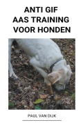 Cover-Bild zum Titel 'Anti Gif Aas Training voor Honden' von 'Paul van Dijk'