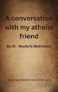 A conversation with my atheist friend - Mustafa A. B