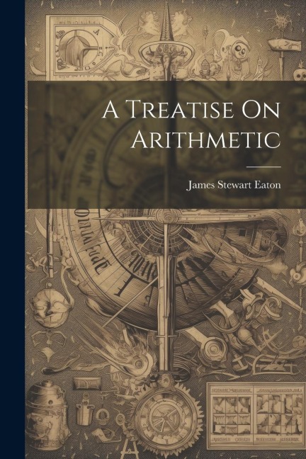 A Treatise On Arithmetic - James Stewart Eaton