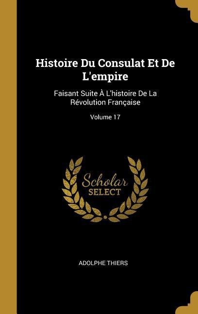 Histoire Du Consulat Et De L'empire: Faisant Suite À L'histoire De La Révolution Française; Volume 17 - Adolphe Thiers