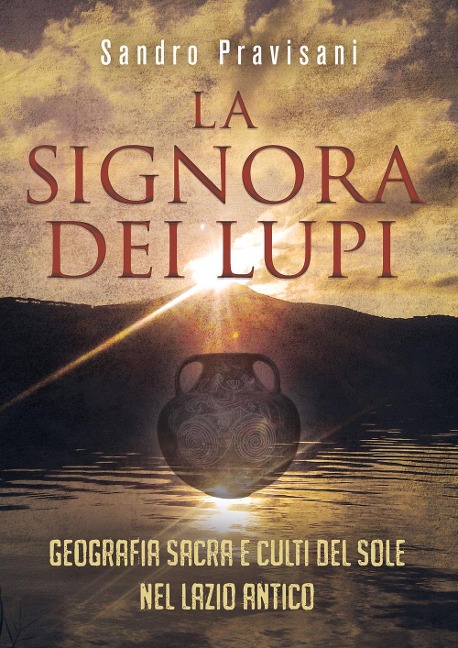 La signora dei lupi. Geografia sacra e culti del sole nel Lazio antico - Sandro Pravisani