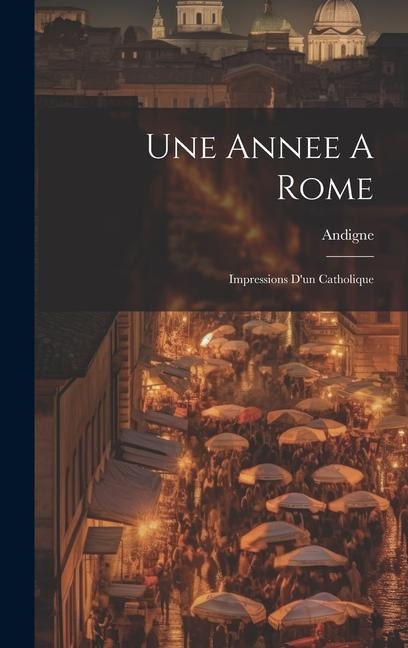 Une Annee A Rome: Impressions D'un Catholique - Andigne (Vte D')